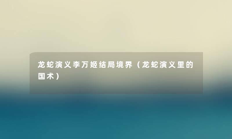 龙蛇演义李万姬结局境界（龙蛇演义里的国术）