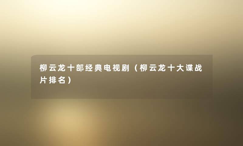 柳云龙十部经典电视剧（柳云龙一些谍战片推荐）
