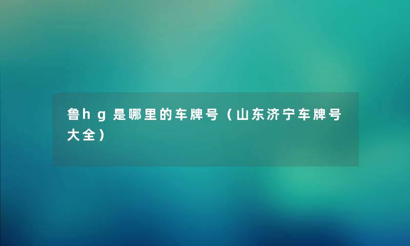 鲁hg是哪里的车牌号（山东济宁车牌号大全）