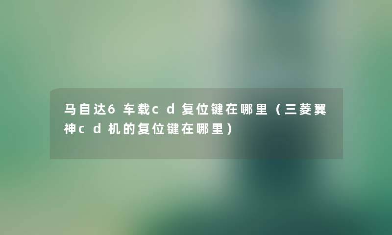 马自达6车载cd复位键在哪里（三菱翼神cd机的复位键在哪里）