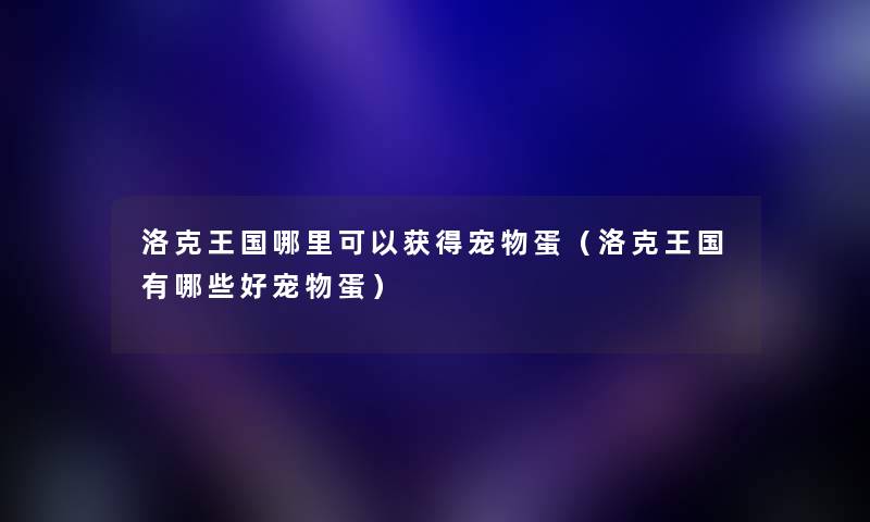 洛克王国哪里可以获得宠物蛋（洛克王国有哪些好宠物蛋）