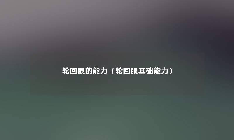 轮回眼的能力（轮回眼基础能力）