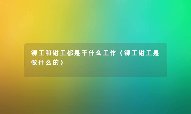 铆工和钳工都是干什么工作（铆工钳工是做什么的）