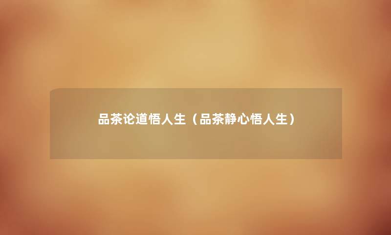 品茶论道悟人生（品茶静心悟人生）