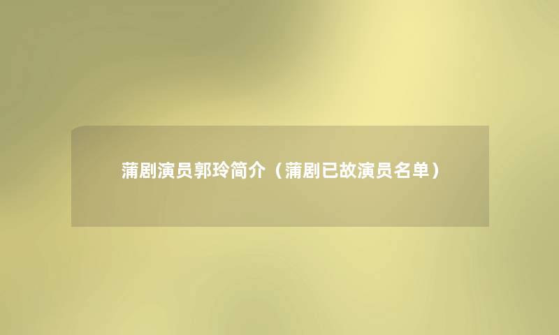 蒲剧演员郭玲简介（蒲剧已故演员名单）
