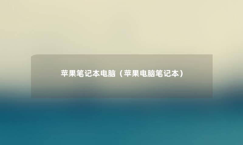 苹果笔记本电脑（苹果电脑笔记本）