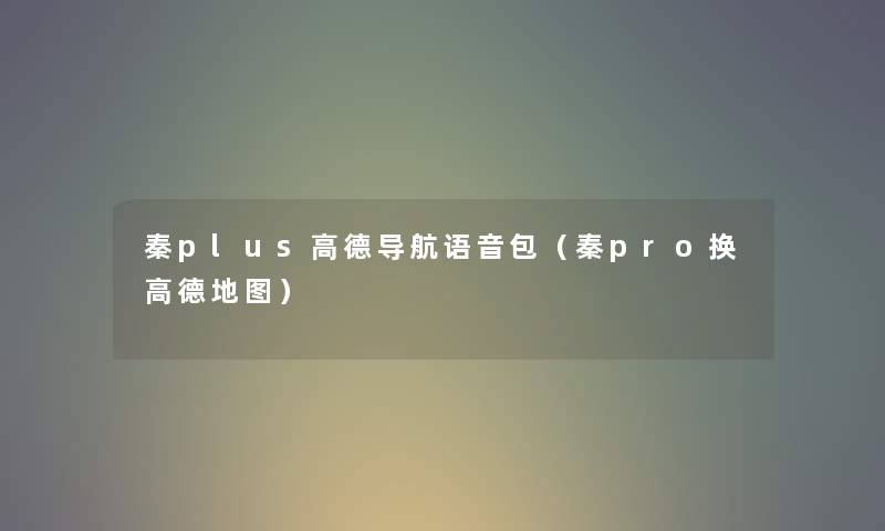 秦plus高德导航语音包（秦pro换高德地图）