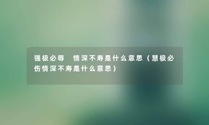 强极必辱 情深不寿是什么意思（慧极必伤情深不寿是什么意思）
