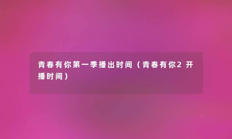 青春有你第一季播出时间（青春有你2开播时间）