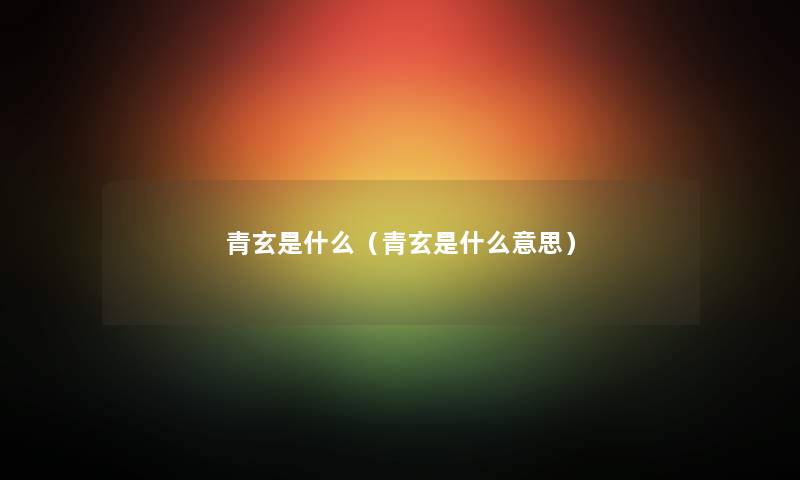 青玄是什么（青玄是什么意思）