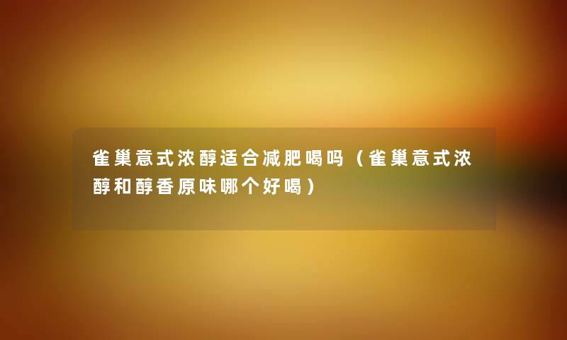 雀巢意式浓醇适合减肥喝吗（雀巢意式浓醇和醇香原味哪个好喝）