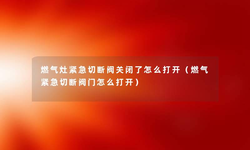 燃气灶紧急切断阀关闭了怎么打开（燃气紧急切断阀门怎么打开）