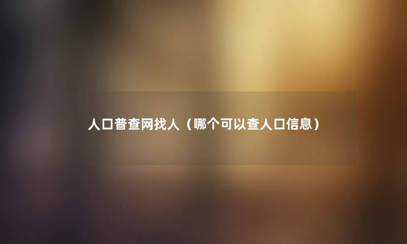 人口普查网找人（哪个可以查人口信息）