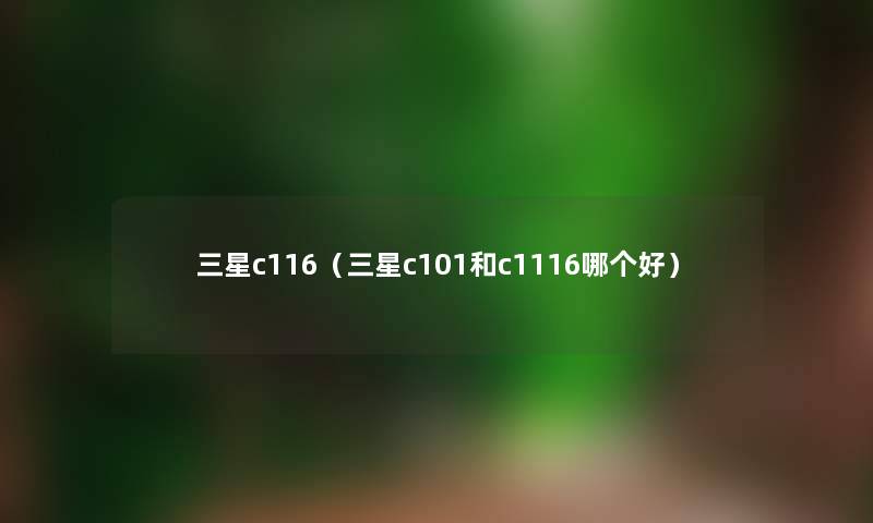 三星c116（三星c101和c1116哪个好）