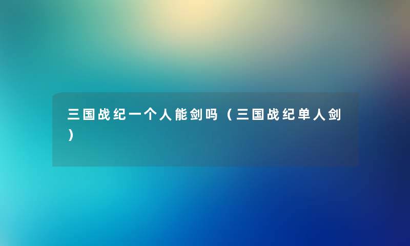 三国战纪一个人能剑吗（三国战纪单人剑）