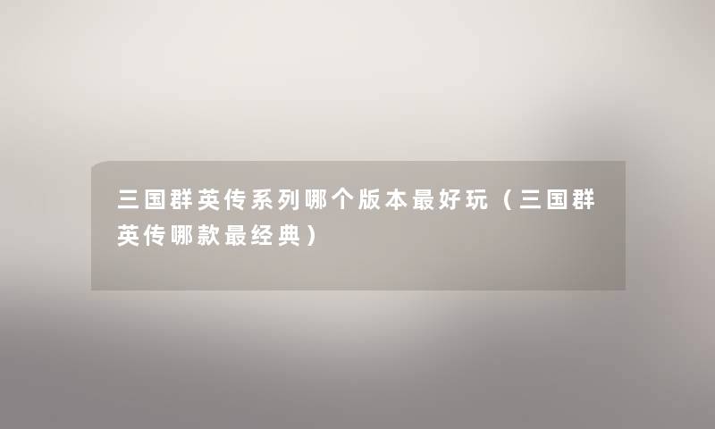 三国群英传系列哪个版本好玩（三国群英传哪款经典）