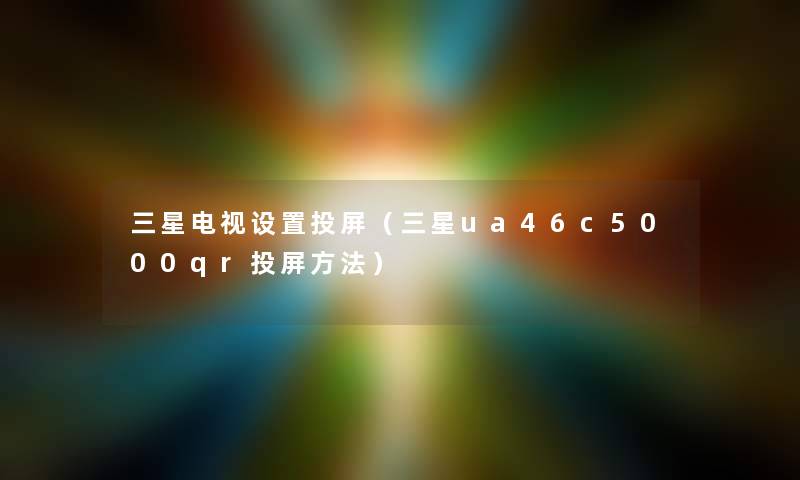 三星电视设置投屏（三星ua46c5000qr投屏方法）