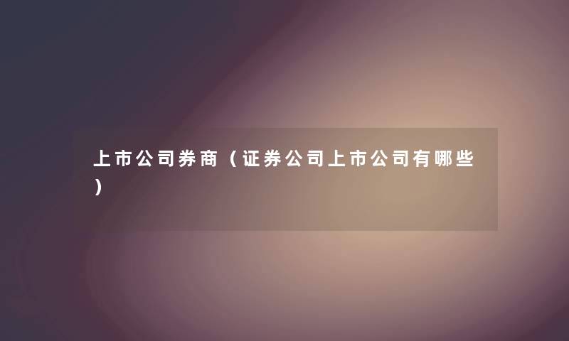 上市公司券商（证券公司上市公司有哪些）