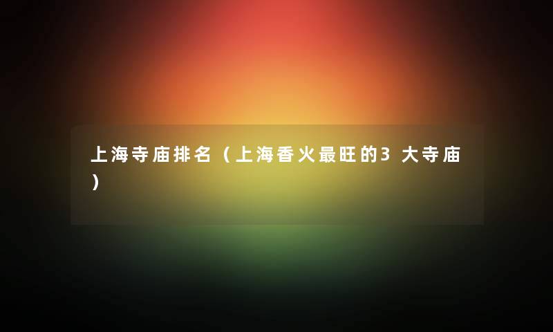 上海寺庙推荐（上海香火旺的3大寺庙）