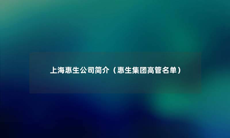 上海惠生公司简介（惠生集团高管名单）