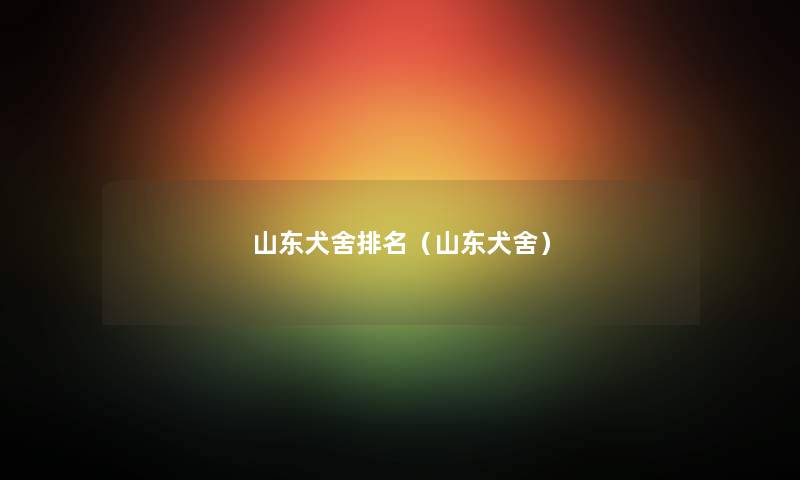 山东犬舍推荐（山东犬舍）