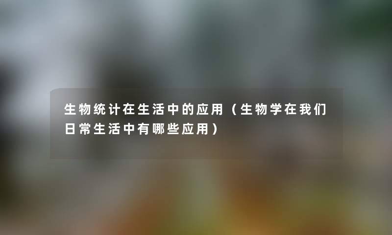 生物统计在生活中的应用（生物学在我们日常生活中有哪些应用）