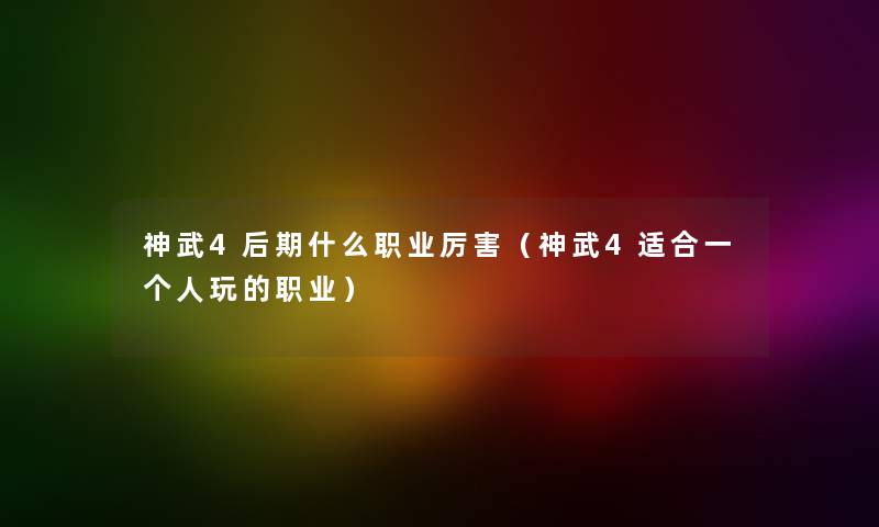 神武4后期什么职业厉害（神武4适合一个人玩的职业）