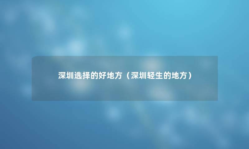 深圳选择的好地方（深圳轻生的地方）