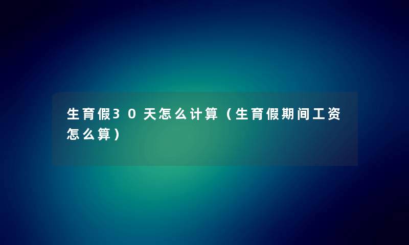 生育假30天怎么计算（生育假期间工资怎么算）
