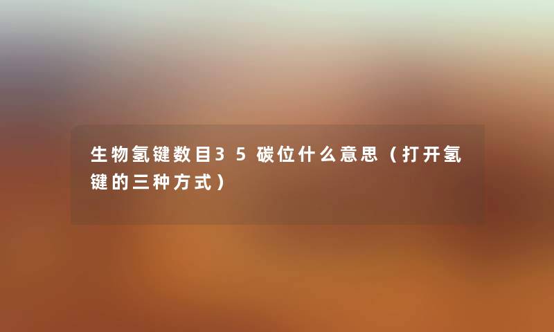 生物氢键数目35碳位什么意思（打开氢键的三种方式）