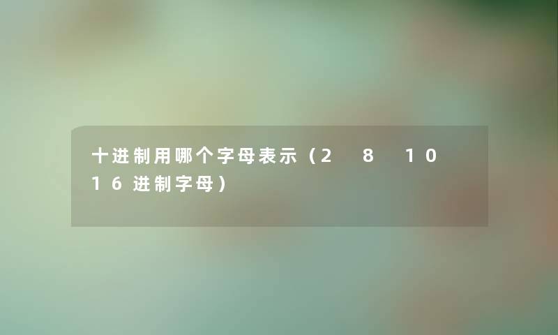 十进制用哪个字母表示（2 8 10 16进制字母）