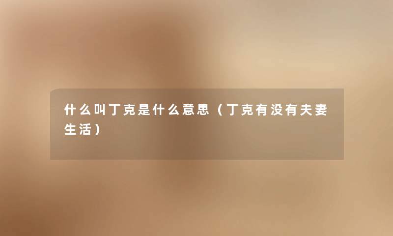 什么叫丁克是什么意思（丁克有没有夫妻生活）