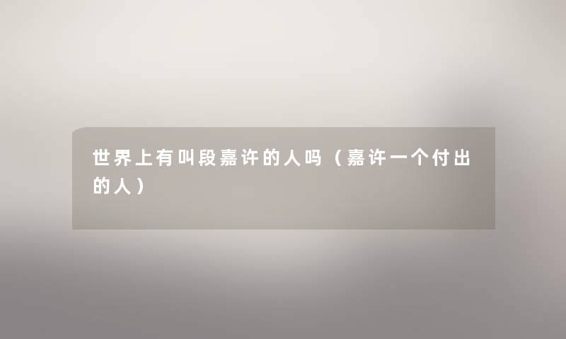世界上有叫段嘉许的人吗（嘉许一个付出的人）