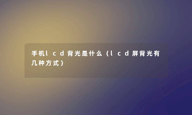 手机lcd背光是什么（lcd屏背光有几种方式）