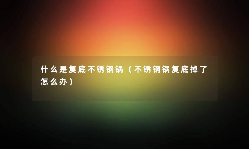 什么是复底不锈钢锅（不锈钢锅复底掉了怎么办）