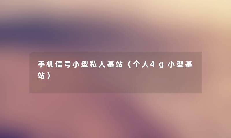 手机信号小型私人基站（个人4g小型基站）