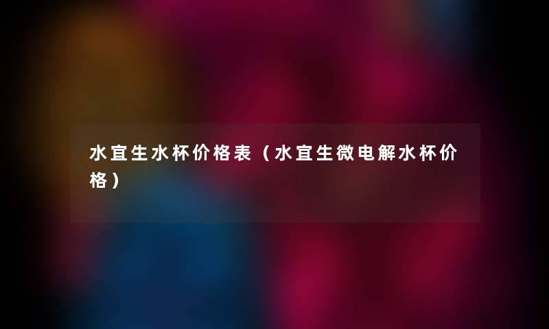 水宜生水杯价格表（水宜生微电解水杯价格）