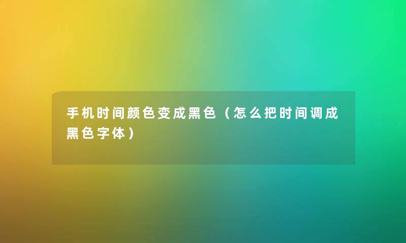 手机时间颜色变成黑色（怎么把时间调成黑色字体）