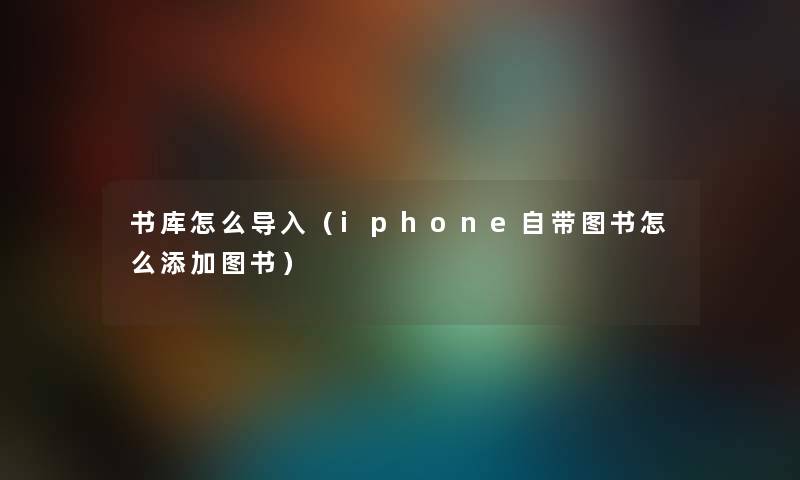 书库怎么导入（iphone自带图书怎么添加图书）