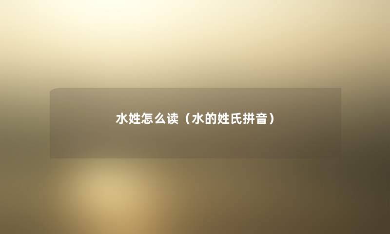 水姓怎么读（水的姓氏拼音）