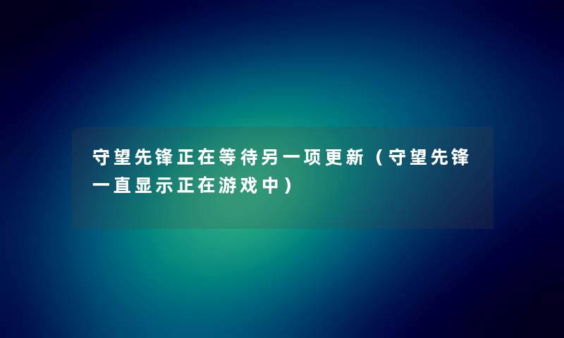守望先锋正在等待另一项更新（守望先锋一直显示正在游戏中）