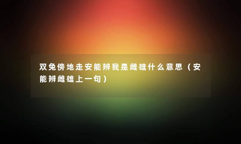 双兔傍地走安能辨我是雌雄什么意思（安能辨雌雄上一句）
