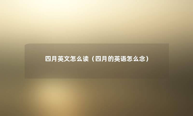 四月英文怎么读（四月的英语怎么念）