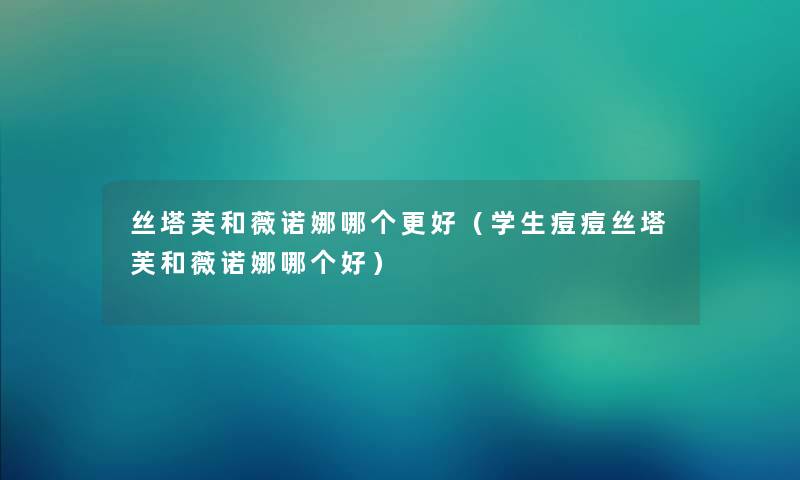 丝塔芙和薇诺娜哪个更好（学生痘痘丝塔芙和薇诺娜哪个好）