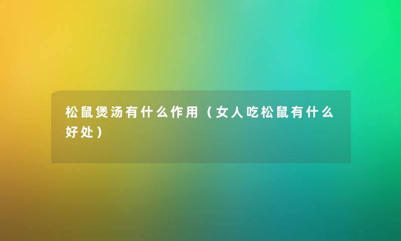松鼠煲汤有什么作用（女人吃松鼠有什么好处）