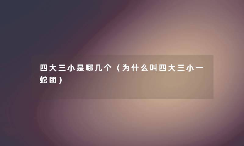 四大三小是哪几个（为什么叫四大三小一蛇团）