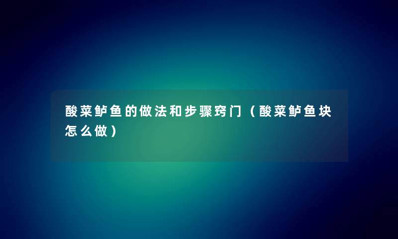 酸菜鲈鱼的做法和步骤窍门（酸菜鲈鱼块怎么做）