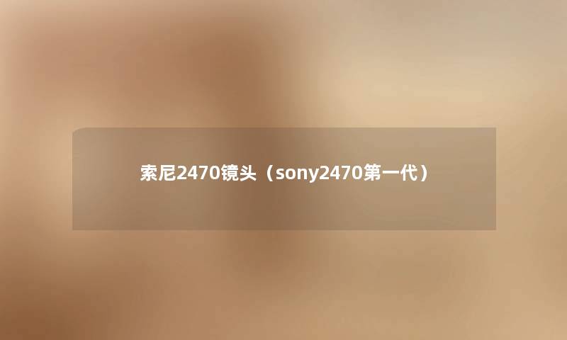 索尼2470镜头（sony2470第一代）