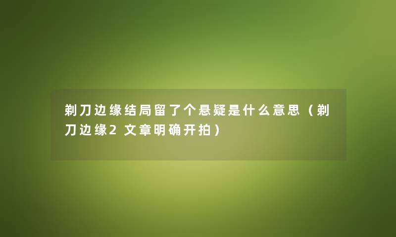 剃刀边缘结局留了个悬疑是什么意思（剃刀边缘2文章明确开拍）