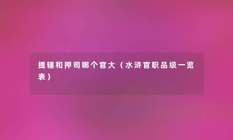 提辖和押司哪个官大（水浒官职品级一览表）